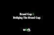 Bridging The Brand Gap. Brand Gap 2. Bridging The Brand Gap. The Brand Gap. A gap exists between what