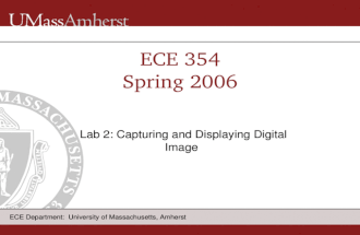 ECE Department: University of Massachusetts, Amherst ECE 354 Spring 2006 Lab 2: Capturing and Displaying Digital Image