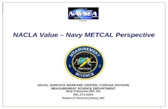 Keeping Americas Navy #1 in the World 1 1 NACLA Value &acirc;&euro;&ldquo; Navy METCAL Perspective NAVAL SURFACE WARFARE CENTER, CORONA DIVISION MEASUREMENT SCIENCE DEPARTMENT