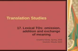 Translation Studies 17. Lexical TOs: omission, addition and exchange of meaning Krisztina Kroly, Spring, 2006 Sources: Klaudy, 2003