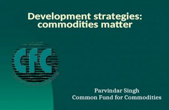 Development strategies: commodities matter Parvindar Singh Common Fund for Commodities