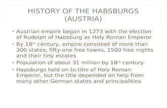 HISTORY OF THE HABSBURGS (AUSTRIA) Austrian empire began in 1273 with the election of Rudolph of Habsburg as Holy Roman Emperor By 18 th century, empire