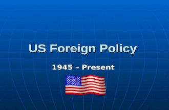 US Foreign Policy 1945 &acirc;&euro;&ldquo; Present. What has happened? Roosevelt has died and Truman Roosevelt has died and Truman is now President (1945) Truman has