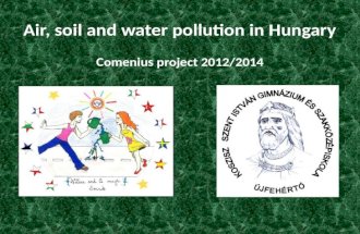 Air, soil and water pollution in Hungary Comenius project 2012/2014 1