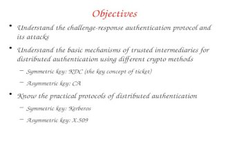 Objectives Understand the challenge-response authentication protocol and its attacks Understand the basic mechanisms of trusted intermediaries for distributed