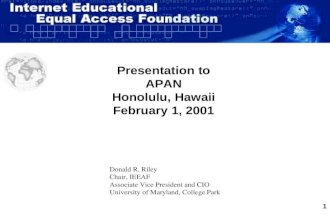 1 Presentation to APAN Honolulu, Hawaii February 1, 2001 Donald R. Riley Chair, IEEAF Associate Vice President and CIO University of Maryland, College