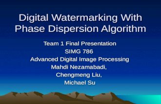 Digital Watermarking With Phase Dispersion Algorithm Team 1 Final Presentation SIMG 786 Advanced Digital Image Processing Mahdi Nezamabadi, Chengmeng Liu,